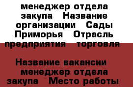 менеджер отдела закупа › Название организации ­ Сады Приморья › Отрасль предприятия ­ торговля › Название вакансии ­ менеджер отдела закупа › Место работы ­ Угольная › Возраст от ­ 22 - Приморский край, Владивосток г. Работа » Вакансии   . Приморский край,Владивосток г.